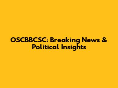 OSCBBCSC: Breaking News & Political Insights