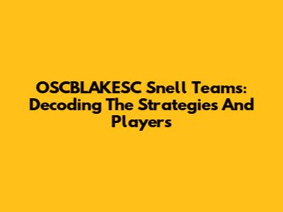 OSCBLAKESC Snell Teams: Decoding The Strategies And Players
