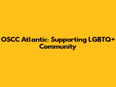 OSCC Atlantic: Supporting LGBTQ+ Community