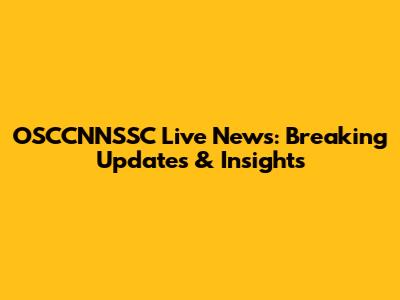 OSCCNNSSC Live News: Breaking Updates & Insights