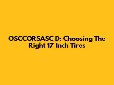 OSCCORSASC D: Choosing The Right 17 Inch Tires