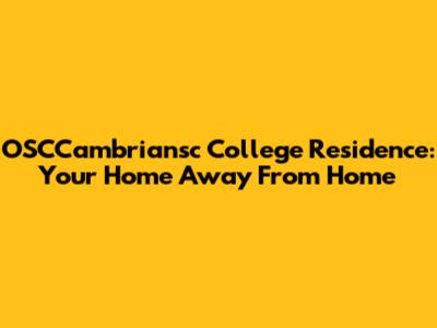 OSCCambriansc College Residence: Your Home Away From Home