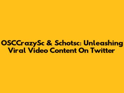 OSCCrazySc & Schotsc: Unleashing Viral Video Content On Twitter