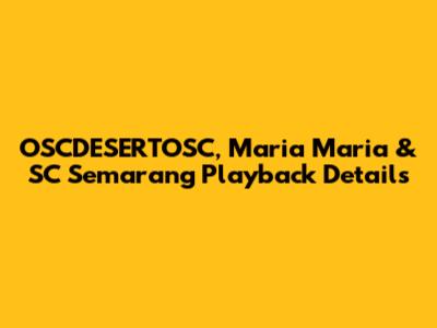 OSCDESERTOSC, Maria Maria & SC Semarang Playback Details