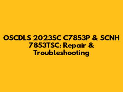 OSCDLS 2023SC C7853P & SCNH 7853TSC: Repair & Troubleshooting