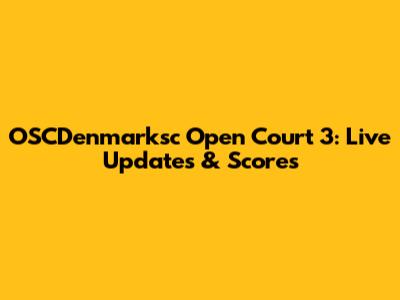 OSCDenmarksc Open Court 3: Live Updates & Scores