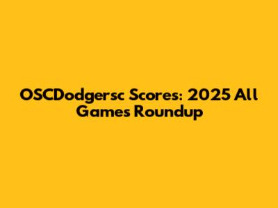 OSCDodgersc Scores: 2025 All Games Roundup