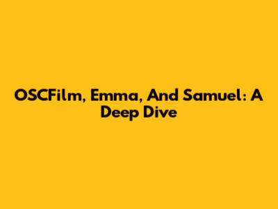 OSCFilm, Emma, And Samuel: A Deep Dive
