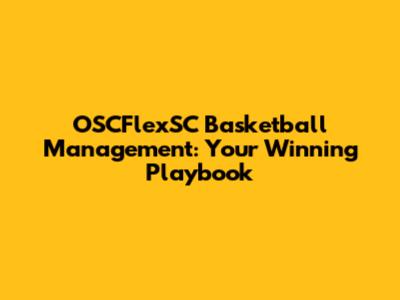 OSCFlexSC Basketball Management: Your Winning Playbook