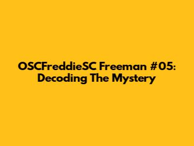 OSCFreddieSC Freeman #05: Decoding The Mystery