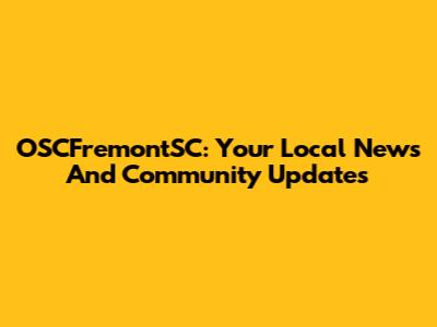 OSCFremontSC: Your Local News And Community Updates