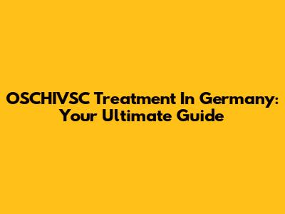 OSCHIVSC Treatment In Germany: Your Ultimate Guide