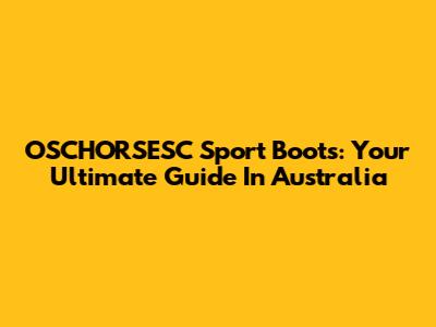 OSCHORSESC Sport Boots: Your Ultimate Guide In Australia