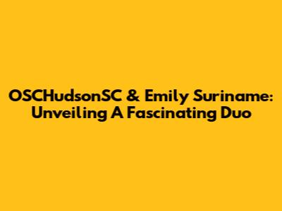 OSCHudsonSC & Emily Suriname: Unveiling A Fascinating Duo