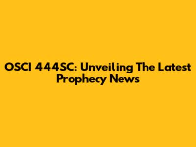 OSCI 444SC: Unveiling The Latest Prophecy News