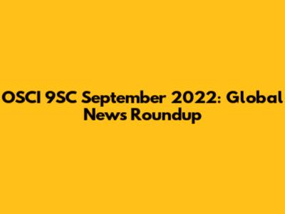 OSCI 9SC September 2022: Global News Roundup