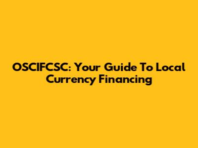 OSCIFCSC: Your Guide To Local Currency Financing