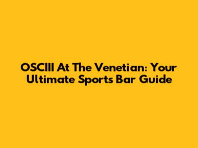 OSCIII At The Venetian: Your Ultimate Sports Bar Guide