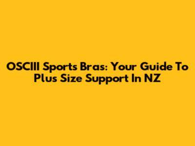 OSCIII Sports Bras: Your Guide To Plus Size Support In NZ