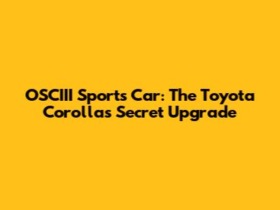 OSCIII Sports Car: The Toyota Corolla's Secret Upgrade