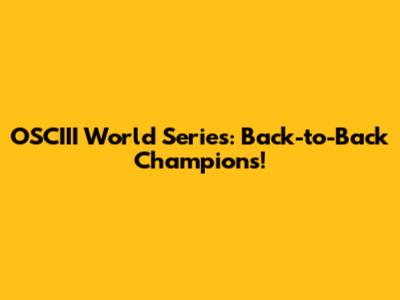OSCIII World Series: Back-to-Back Champions!