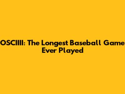 OSCIIII: The Longest Baseball Game Ever Played