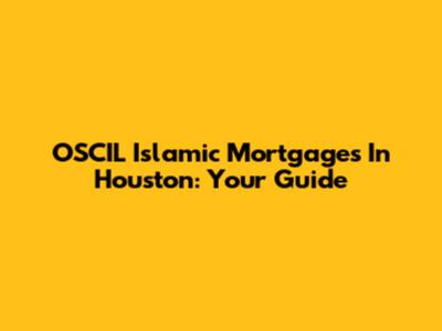 OSCIL Islamic Mortgages In Houston: Your Guide