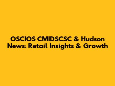 OSCIOS CMIDSCSC & Hudson News: Retail Insights & Growth