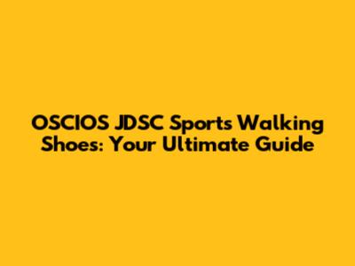 OSCIOS JDSC Sports Walking Shoes: Your Ultimate Guide