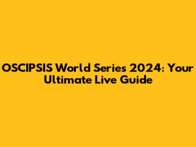 OSCIPSIS World Series 2024: Your Ultimate Live Guide