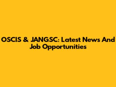 OSCIS & JANGSC: Latest News And Job Opportunities