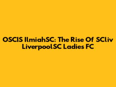 OSCIS IlmiahSC: The Rise Of SCliv LiverpoolSC Ladies FC