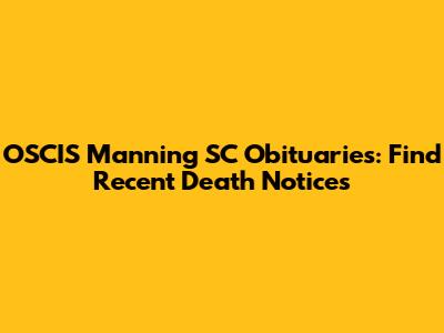 OSCIS Manning SC Obituaries: Find Recent Death Notices