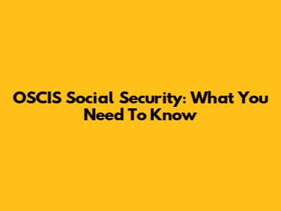 OSCIS Social Security: What You Need To Know