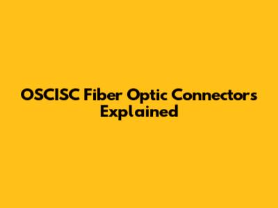 OSCISC Fiber Optic Connectors Explained