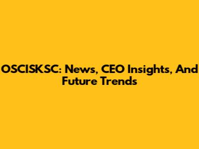 OSCISKSC: News, CEO Insights, And Future Trends