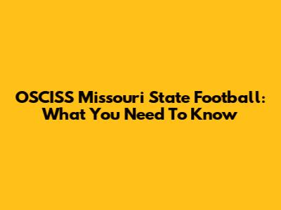 OSCISS Missouri State Football: What You Need To Know