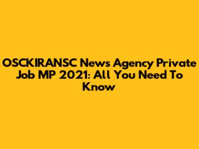 OSCKIRANSC News Agency Private Job MP 2021: All You Need To Know