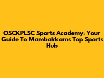 OSCKPLSC Sports Academy: Your Guide To Mambakkam's Top Sports Hub