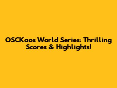 OSCKaos World Series: Thrilling Scores & Highlights!