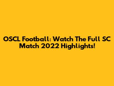 OSCL Football: Watch The Full SC Match 2022 Highlights!