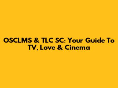 OSCLMS & TLC SC: Your Guide To TV, Love & Cinema
