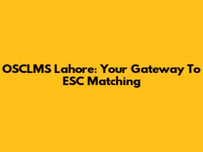 OSCLMS Lahore: Your Gateway To ESC Matching