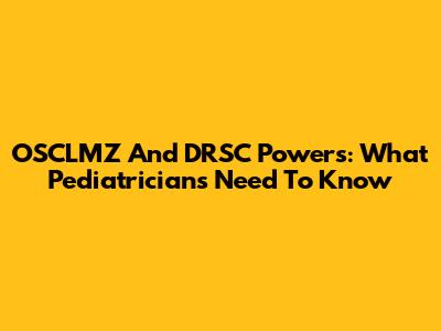 OSCLMZ And DRSC Powers: What Pediatricians Need To Know