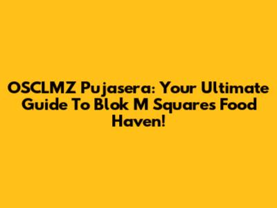 OSCLMZ Pujasera: Your Ultimate Guide To Blok M Square's Food Haven!