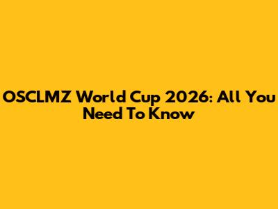 OSCLMZ World Cup 2026: All You Need To Know
