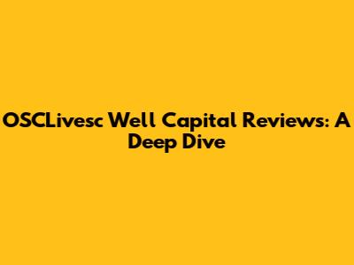 OSCLivesc Well Capital Reviews: A Deep Dive