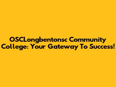 OSCLongbentonsc Community College: Your Gateway To Success!