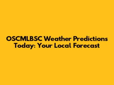 OSCMLBSC Weather Predictions Today: Your Local Forecast