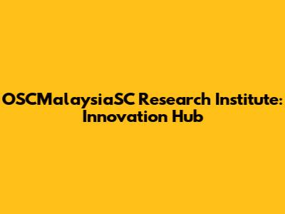 OSCMalaysiaSC Research Institute: Innovation Hub